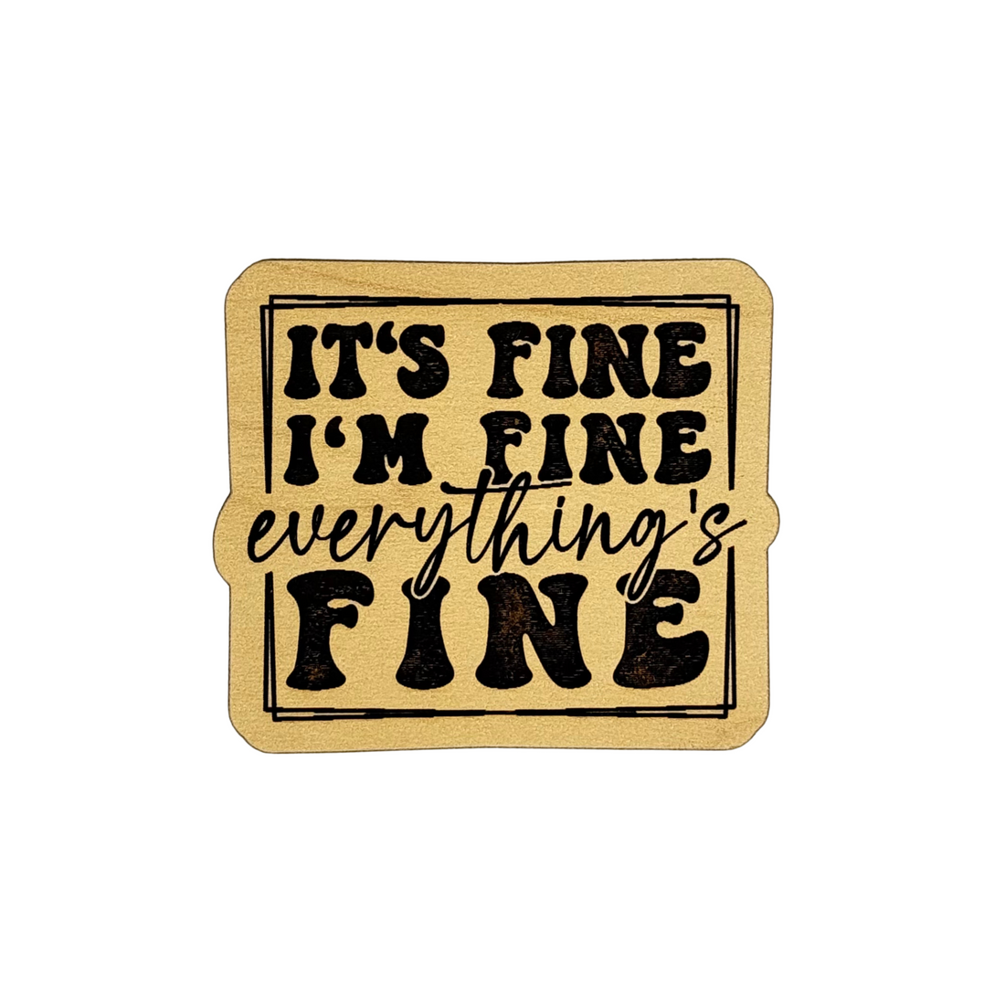Rustic wood magnet with “It’s Fine I’m Fine Everything’s Fine” black text by Funky Confetti