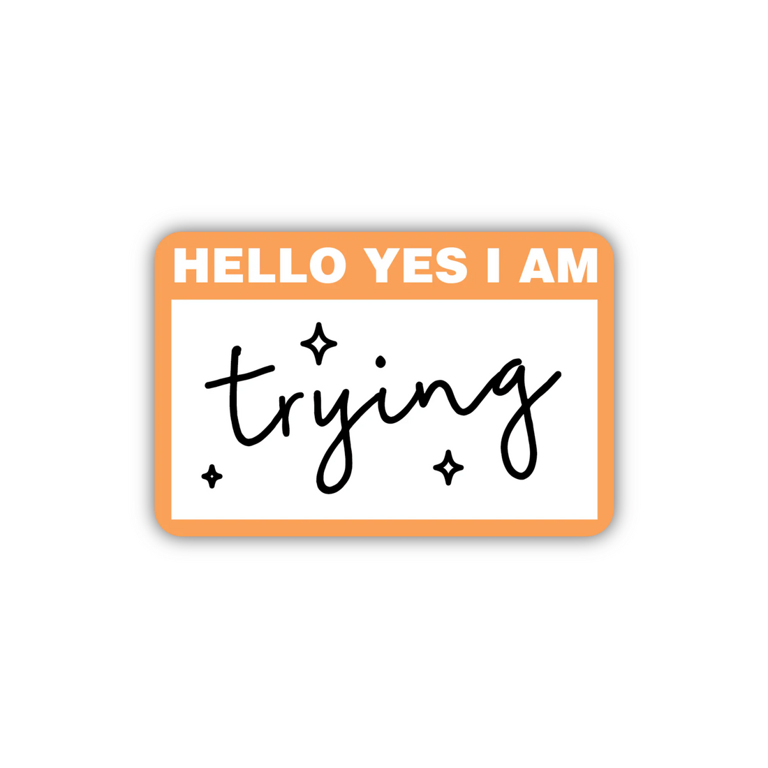 Orange-and-white name tag sticker that reads “HELLO YES I AM trying” with small sparkles.